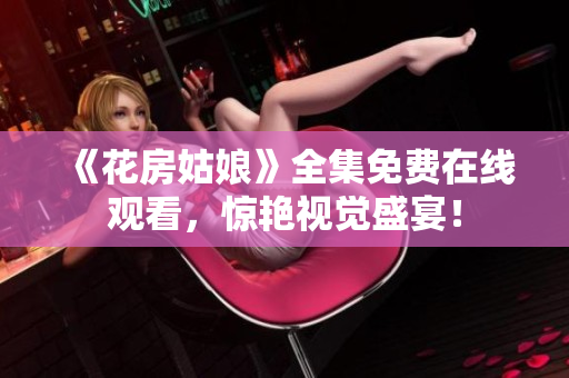 《花房姑娘》全集免费在线观看，惊艳视觉盛宴！