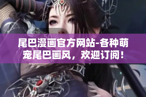 尾巴漫画官方网站-各种萌宠尾巴画风，欢迎订阅！