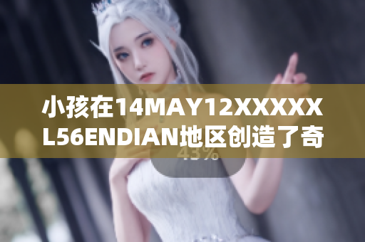 小孩在14MAY12XXXXXL56ENDIAN地区创造了奇迹