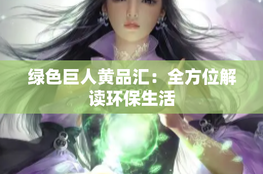 绿色巨人黄品汇：全方位解读环保生活