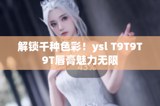 解锁千种色彩！ysl T9T9T9T唇膏魅力无限