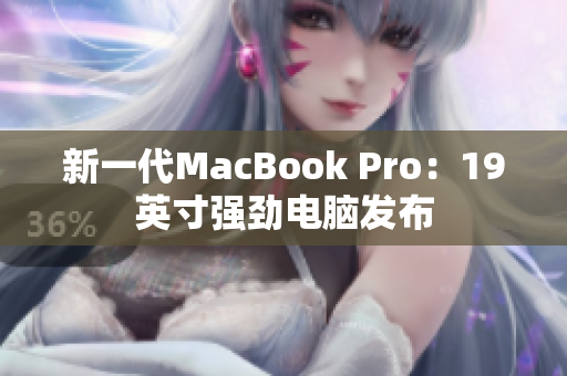 新一代MacBook Pro：19英寸强劲电脑发布