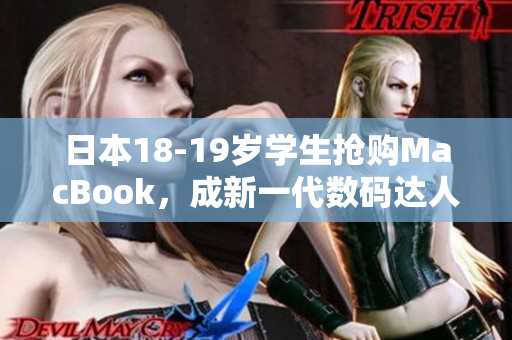 日本18-19岁学生抢购MacBook，成新一代数码达人