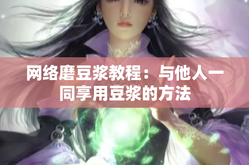 网络磨豆浆教程：与他人一同享用豆浆的方法