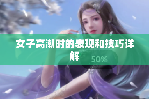 女子高潮时的表现和技巧详解