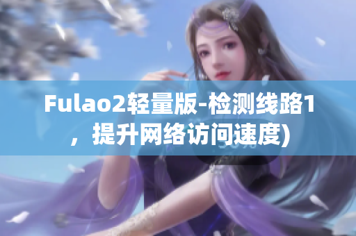 Fulao2轻量版-检测线路1，提升网络访问速度)