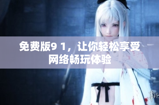 免费版9 1，让你轻松享受网络畅玩体验