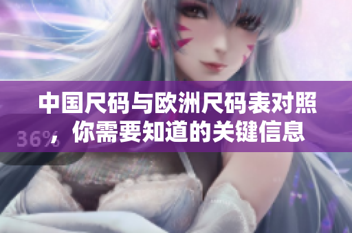 中国尺码与欧洲尺码表对照，你需要知道的关键信息
