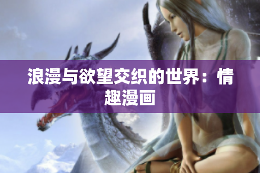 浪漫与欲望交织的世界：情趣漫画