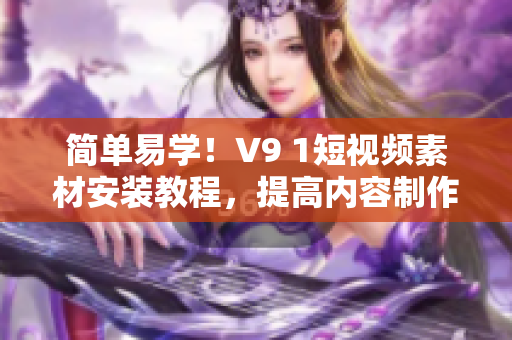 简单易学！V9 1短视频素材安装教程，提高内容制作效率