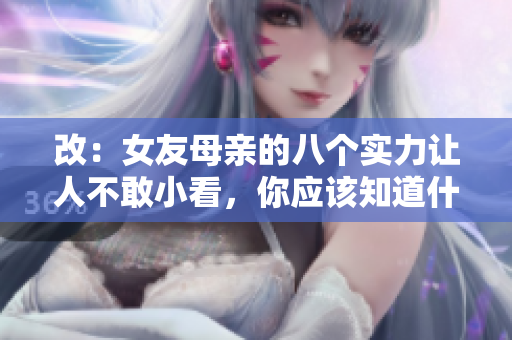 改：女友母亲的八个实力让人不敢小看，你应该知道什么！