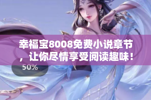 幸福宝8008免费小说章节，让你尽情享受阅读趣味！