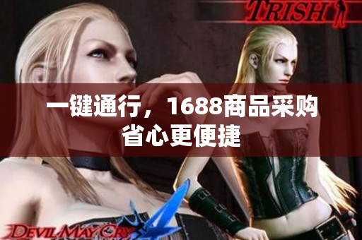一键通行，1688商品采购省心更便捷