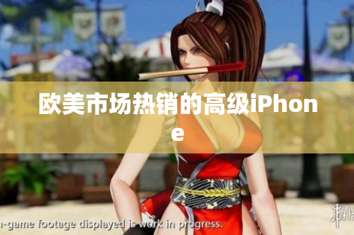 欧美市场热销的高级iPhone