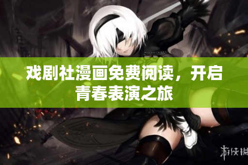 戏剧社漫画免费阅读，开启青春表演之旅