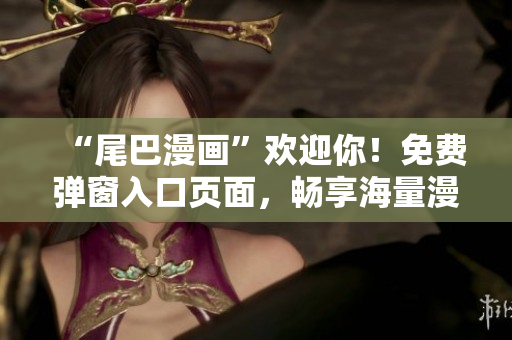 “尾巴漫画”欢迎你！免费弹窗入口页面，畅享海量漫画精选！