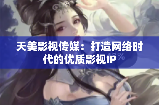 天美影视传媒：打造网络时代的优质影视IP