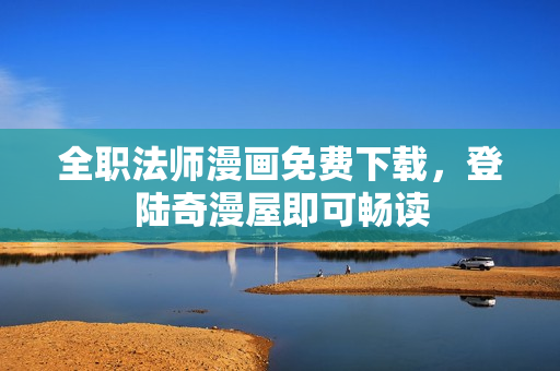 全职法师漫画免费下载，登陆奇漫屋即可畅读