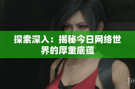 探索深入：揭秘今日网络世界的厚重底蕴