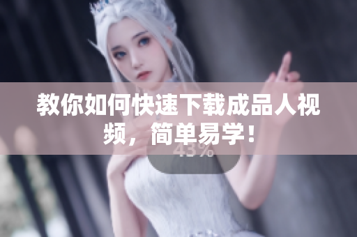 教你如何快速下载成品人视频，简单易学！
