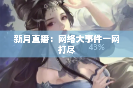 新月直播：网络大事件一网打尽