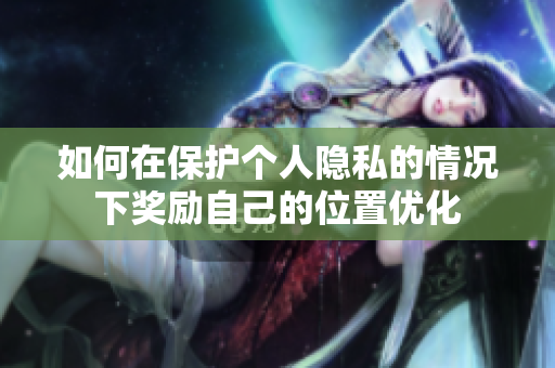 如何在保护个人隐私的情况下奖励自己的位置优化
