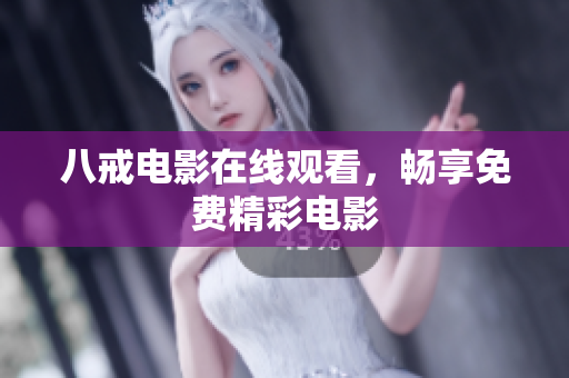 八戒电影在线观看，畅享免费精彩电影