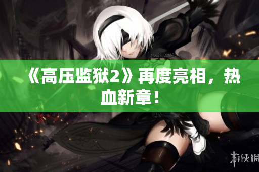 《高压监狱2》再度亮相，热血新章！