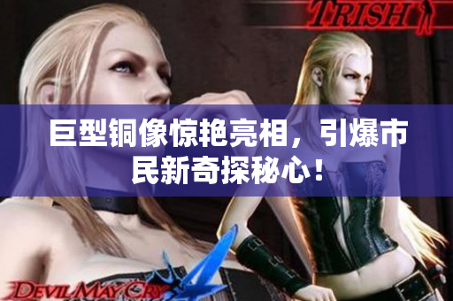 巨型铜像惊艳亮相，引爆市民新奇探秘心！