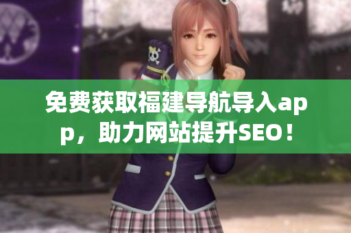 免费获取福建导航导入app，助力网站提升SEO！