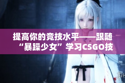 提高你的竞技水平——跟随“暴躁少女”学习CSGO技巧