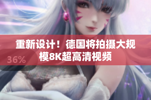 重新设计！德国将拍摄大规模8K超高清视频