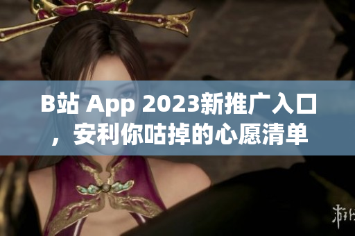 B站 App 2023新推广入口，安利你咕掉的心愿清单