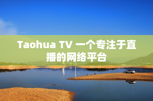 Taohua TV 一个专注于直播的网络平台