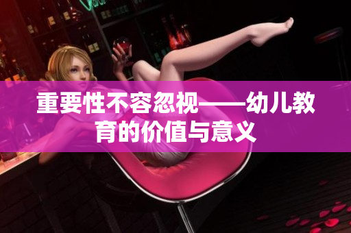 重要性不容忽视——幼儿教育的价值与意义