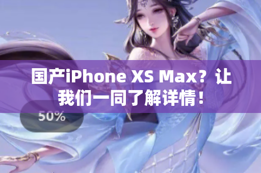 国产iPhone XS Max？让我们一同了解详情！