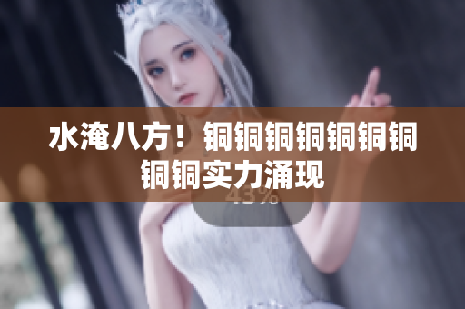 水淹八方！铜铜铜铜铜铜铜铜铜实力涌现