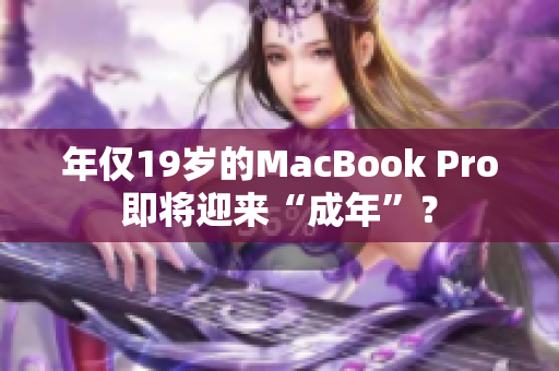 年仅19岁的MacBook Pro即将迎来“成年”？