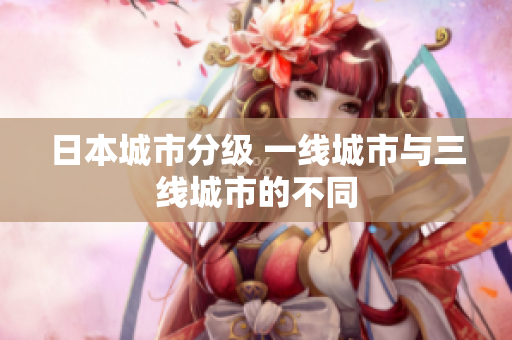 日本城市分级 一线城市与三线城市的不同