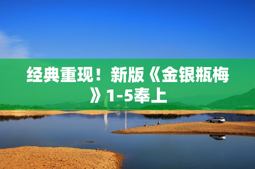 经典重现！新版《金银瓶梅》1-5奉上
