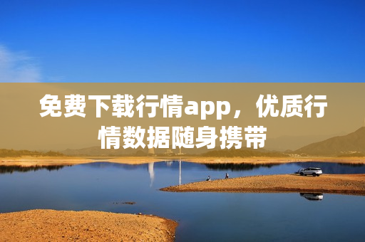 免费下载行情app，优质行情数据随身携带