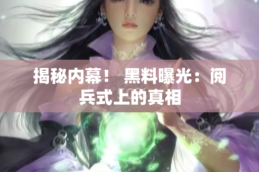 揭秘内幕！ 黑料曝光：阅兵式上的真相