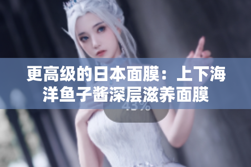 更高级的日本面膜：上下海洋鱼子酱深层滋养面膜