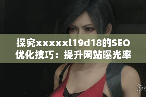 探究xxxxxl19d18的SEO优化技巧：提升网站曝光率