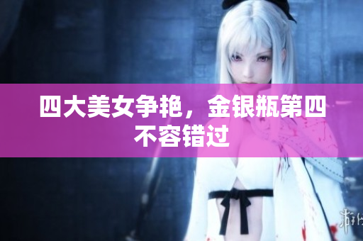 四大美女争艳，金银瓶第四不容错过
