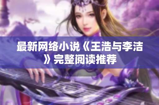 最新网络小说《王浩与李洁》完整阅读推荐