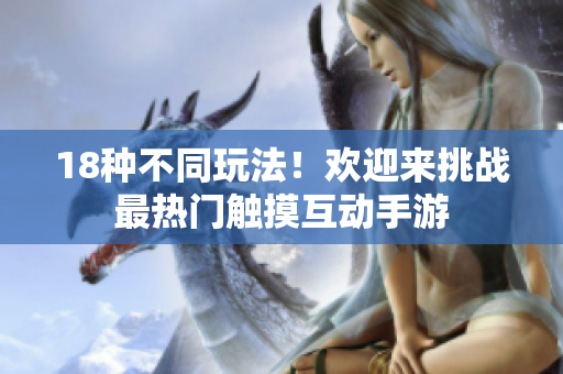 18种不同玩法！欢迎来挑战最热门触摸互动手游