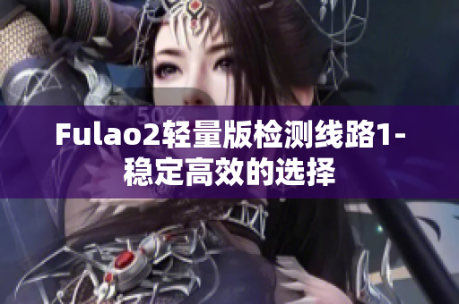 Fulao2轻量版检测线路1-稳定高效的选择