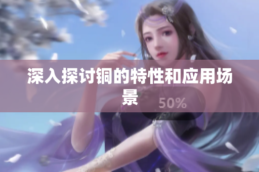 深入探讨铜的特性和应用场景