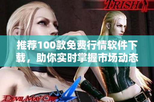 推荐100款免费行情软件下载，助你实时掌握市场动态